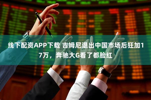 线下配资APP下载 吉姆尼退出中国市场后狂加17万，奔驰大G看了都脸红