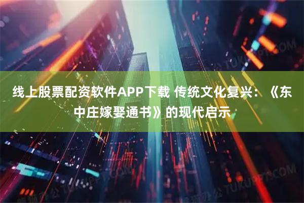 线上股票配资软件APP下载 传统文化复兴：《东中庄嫁娶通书》的现代启示