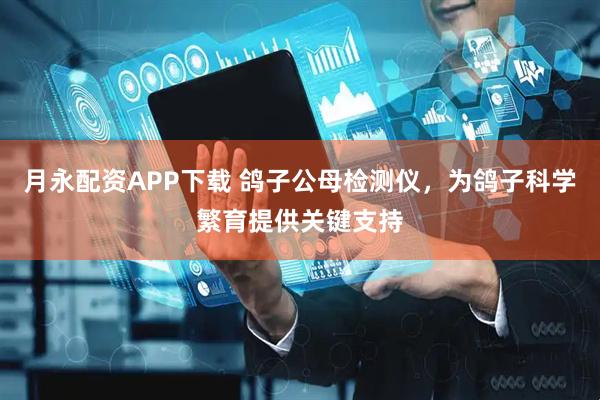 月永配资APP下载 鸽子公母检测仪，为鸽子科学繁育提供关键支持