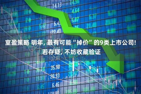 室盈策略 明年, 最有可能“掉价”的9类上市公司! 若存疑, 不妨收藏验证