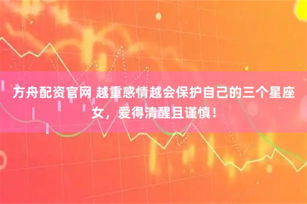 方舟配资官网 越重感情越会保护自己的三个星座女，爱得清醒且谨慎！
