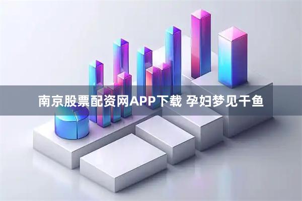 南京股票配资网APP下载 孕妇梦见干鱼