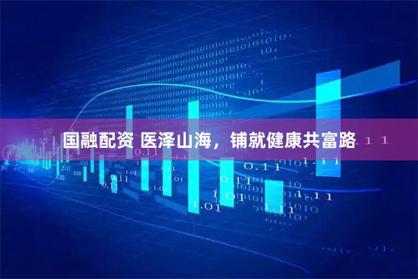 国融配资 医泽山海，铺就健康共富路
