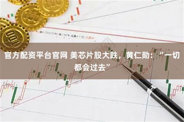 官方配资平台官网 美芯片股大跌,黄仁勋:“一切都会过去”
